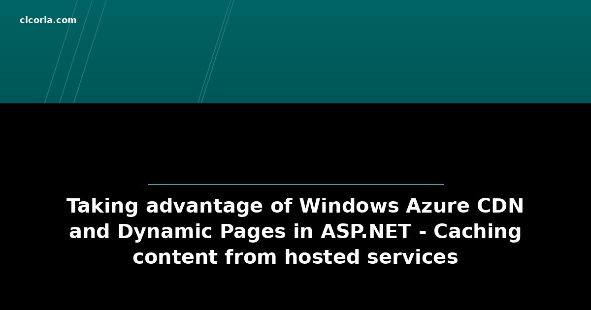Taking advantage of Windows Azure CDN and Dynamic Pages in ASP.NET - Caching content from hosted services
