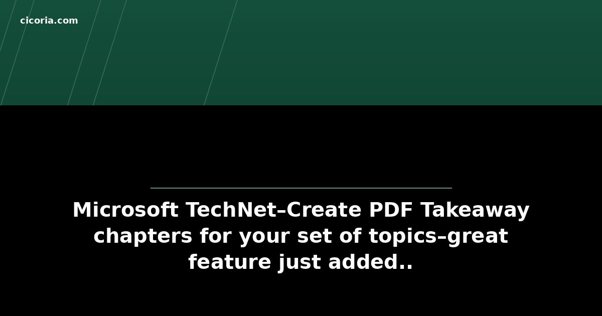 Microsoft TechNet–Create PDF Takeaway chapters for your set of topics–great feature just added..