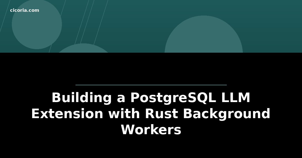 Building a PostgreSQL LLM Extension with Rust Background Workers